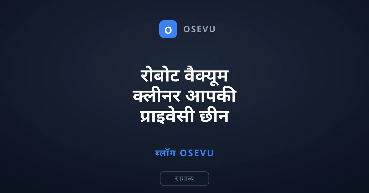 रोबोट वैक्यूम क्लीनर आपकी प्राइवेसी छीन रहे हैं